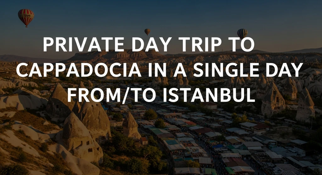 Cappadocia Day Trip from Istanbul | Private All-Inclusive Tour with Flights