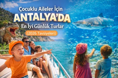 Çocuklu Aileler İçin Antalya’da En İyi Günlük Turlar (2026 Rehberi)