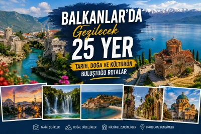 Balkanlar'da Gezilecek 25 Yer: Tarih, Doğa ve Kültürün Buluştuğu Rotalar