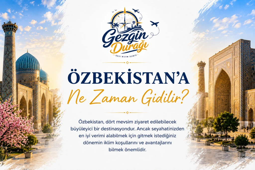 Özbekistan'a Ne Zaman Gidilir? 2026 Mevsimlere Göre Seyahat Rehberi