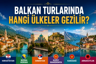 Balkan Turu Ülkeleri: Hangi Şehirler ve Ülkeler Gezilir?
