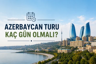 Azerbaycan Gezisi Kaç Gün Sürer? 2026 Tur Rehberi