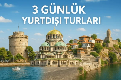 3 Günlük Yurt Dışı Turları: En Popüler Rotalar & Balkan Önerileri