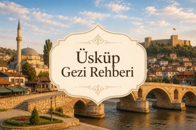 Üsküp Gezi Rehberi: Taş Köprü, Türk Çarşısı ve Balkanların Tarihi Başkenti