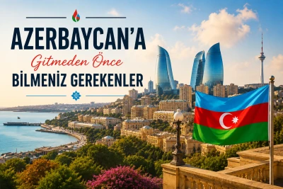 Azerbaycan’a Gitmeden Önce Bilmeniz Gerekenler: Kimlik, Para Birimi, Ulaşım ve Seyahat İpuçları