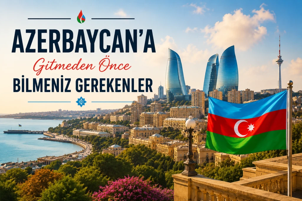 Azerbaycan’a Gitmeden Önce Bilmeniz Gerekenler: Kimlik, Para Birimi, Ulaşım ve Seyahat İpuçları