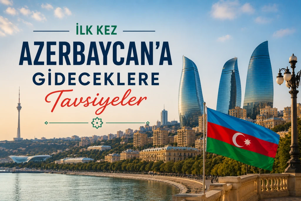 İlk Kez Azerbaycan’a Gideceklere Tavsiyeler: Bakü Seyahati İçin Pratik Rehber