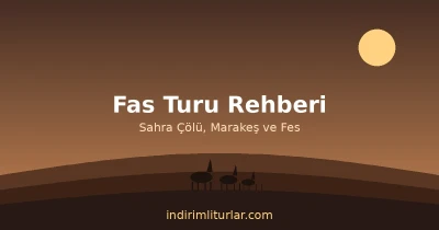 Fas Turu Rehberi: Sahra Çölü, Marakeş ve Fes Gezisi İçin Bilmeniz Gerekenler