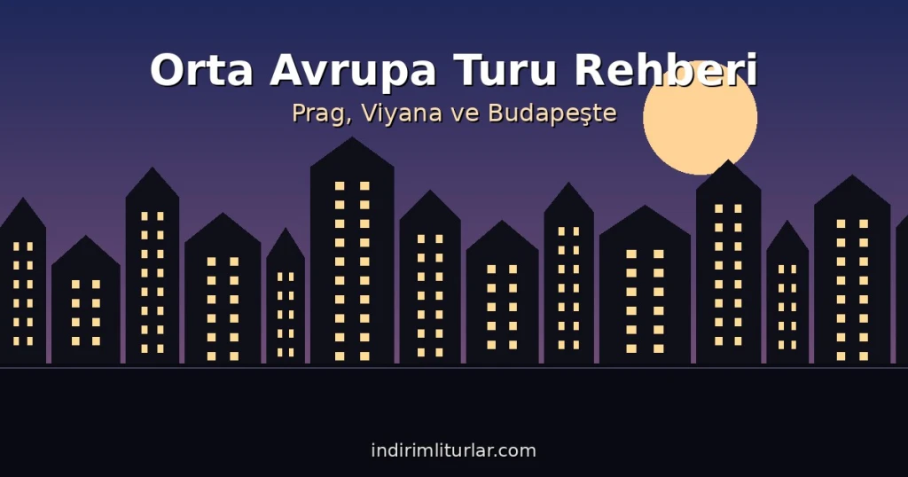 Orta Avrupa Turu Rehberi: Prag, Viyana ve Budapeşte Gezi İpuçları
