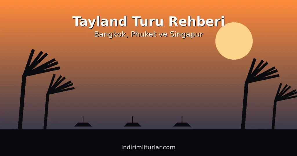 Tayland Turu Rehberi: Bangkok, Phuket ve Singapur Gezisi İçin Bilmeniz Gerekenler