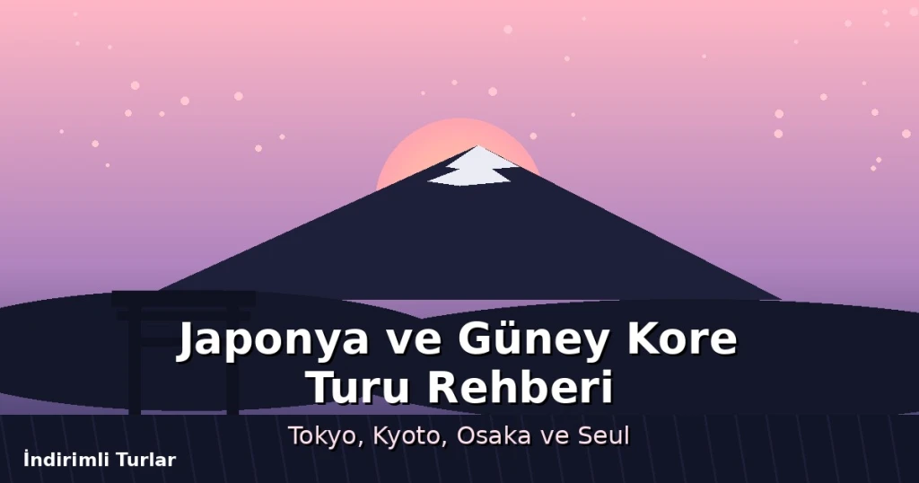 Japonya ve Güney Kore Turu Rehberi: Tokyo, Kyoto, Osaka ve Seul Gezisi İçin Bilmeniz Gerekenler