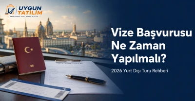 Vize Başvurusu Ne Zaman Yapılmalı? 2026 Yurt Dışı Turu Rehberi
